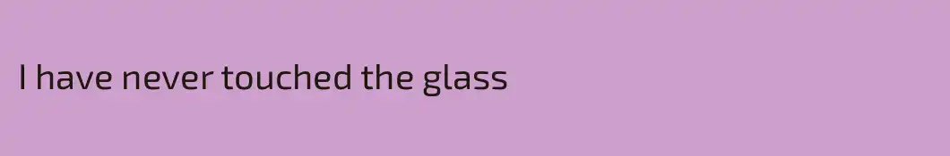 I have never touched the glass